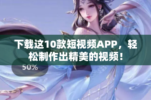下载这10款短视频APP，轻松制作出精美的视频！