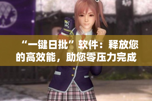 “一键日批”软件：释放您的高效能，助您零压力完成日常工作！