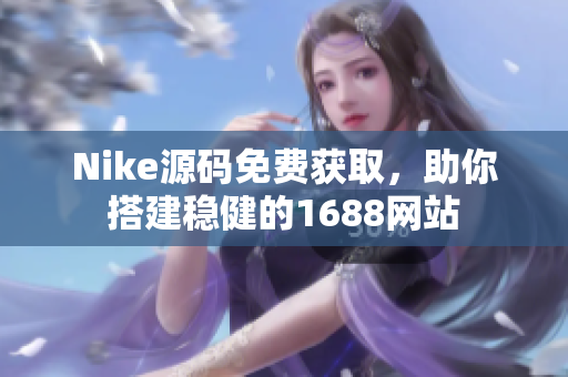 Nike源码免费获取，助你搭建稳健的1688网站