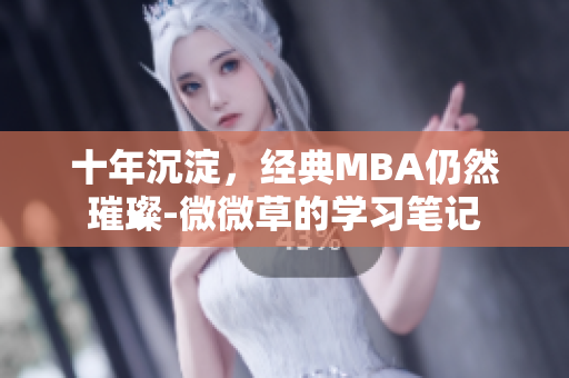 十年沉淀，经典MBA仍然璀璨-微微草的学习笔记