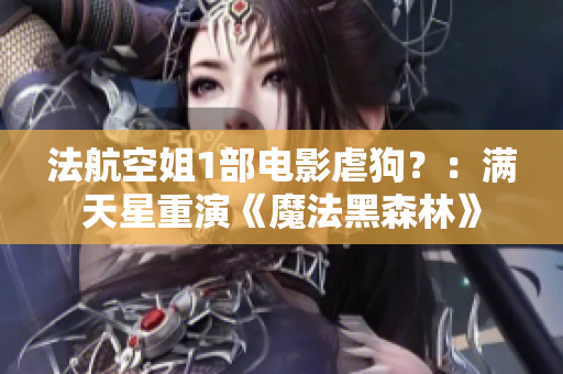 法航空姐1部电影虐狗？：满天星重演《魔法黑森林》
