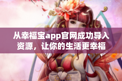 从幸福宝app官网成功导入资源，让你的生活更幸福