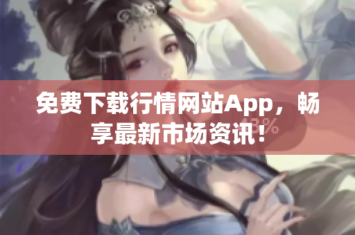 免费下载行情网站App，畅享最新市场资讯！