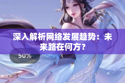 深入解析网络发展趋势：未来路在何方？