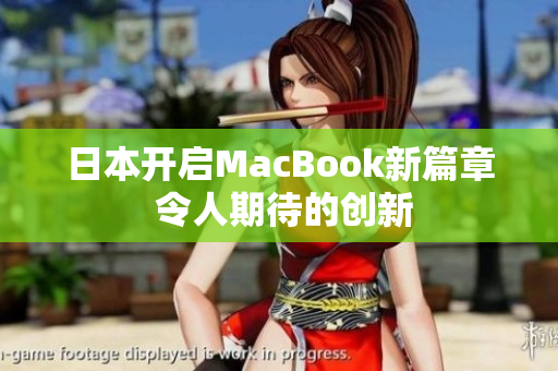 日本开启MacBook新篇章 令人期待的创新