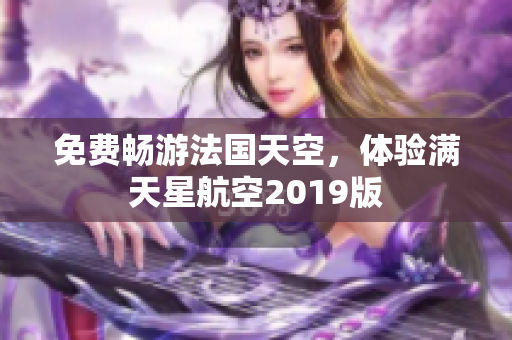 免费畅游法国天空，体验满天星航空2019版