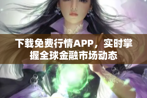 下载免费行情APP，实时掌握全球金融市场动态