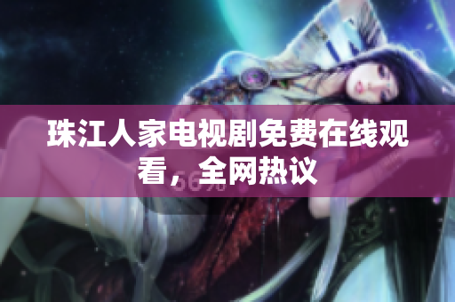 珠江人家电视剧免费在线观看，全网热议