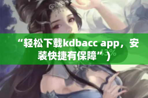 “轻松下载kdbacc app，安装快捷有保障”)