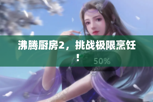 沸腾厨房2，挑战极限烹饪！
