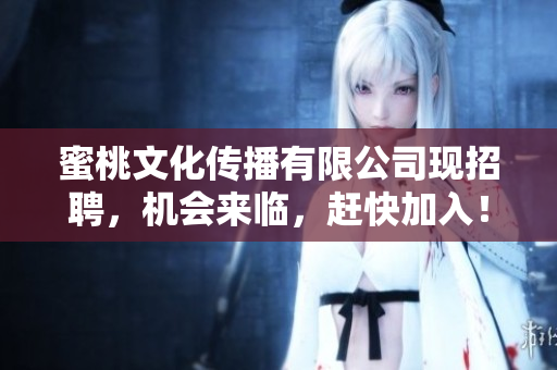 蜜桃文化传播有限公司现招聘，机会来临，赶快加入！