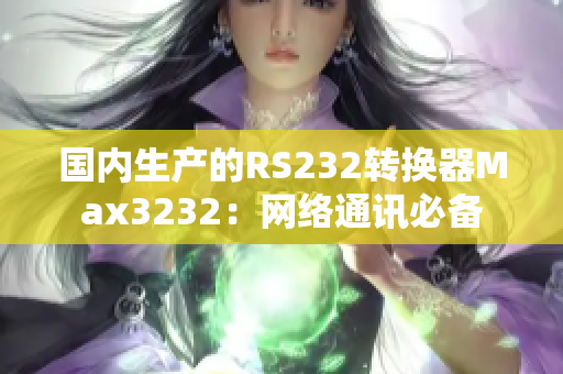 国内生产的RS232转换器Max3232：网络通讯必备