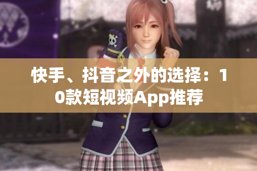 快手、抖音之外的选择：10款短视频App推荐