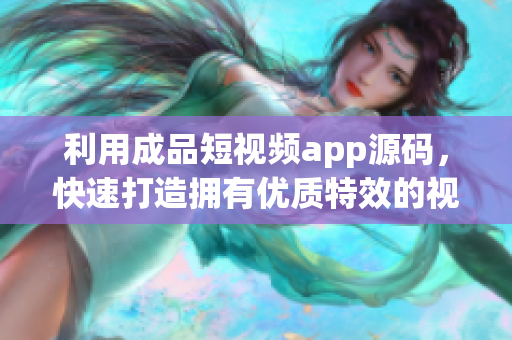 利用成品短视频app源码，快速打造拥有优质特效的视频平台
