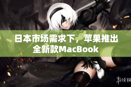 日本市场需求下，苹果推出全新款MacBook