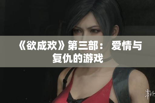 《欲成欢》第三部： 爱情与复仇的游戏