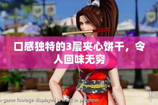 口感独特的3层夹心饼干，令人回味无穷