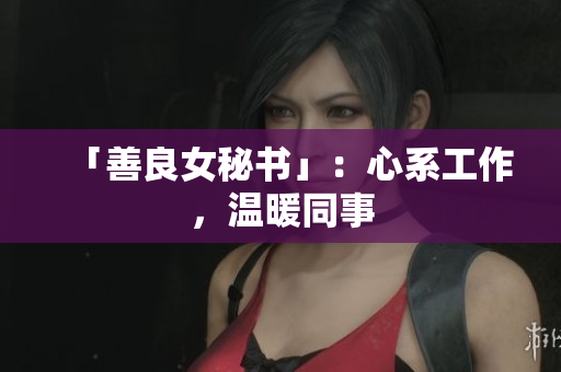 「善良女秘书」：心系工作，温暖同事