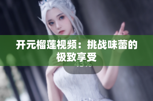 开元榴莲视频：挑战味蕾的极致享受