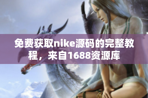 免费获取nike源码的完整教程，来自1688资源库