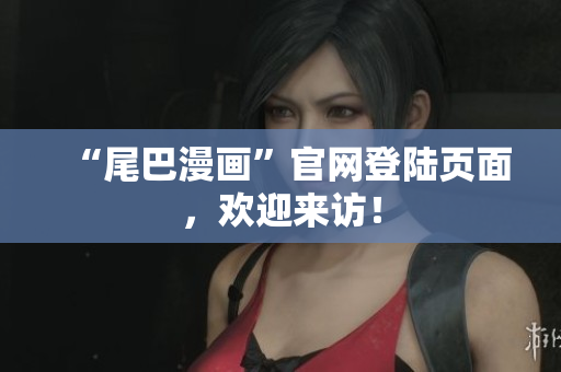 “尾巴漫画”官网登陆页面，欢迎来访！