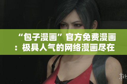 “包子漫画”官方免费漫画：极具人气的网络漫画尽在这里！