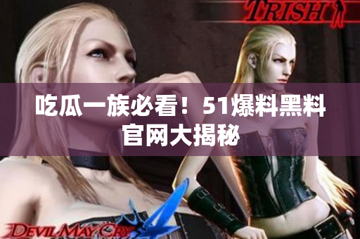 吃瓜一族必看！51爆料黑料官网大揭秘