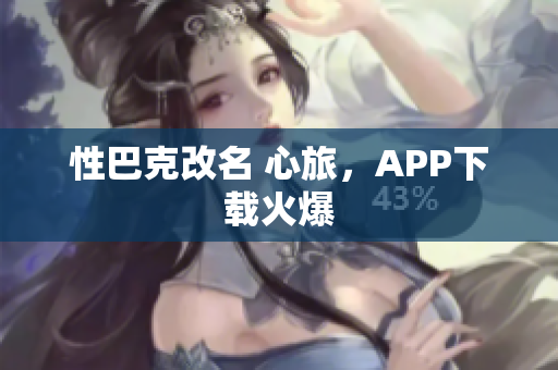 性巴克改名 心旅，APP下载火爆
