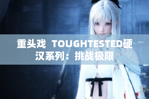 重头戏  TOUGHTESTED硬汉系列：挑战极限