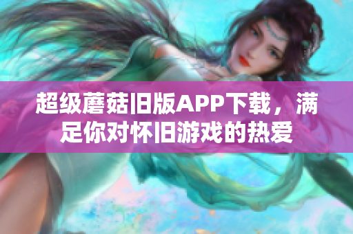 超级蘑菇旧版APP下载，满足你对怀旧游戏的热爱