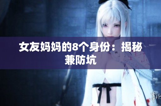 女友妈妈的8个身份：揭秘兼防坑