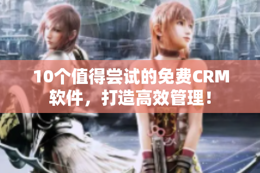 10个值得尝试的免费CRM软件，打造高效管理！