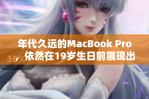年代久远的MacBook Pro，依然在19岁生日前展现出才华