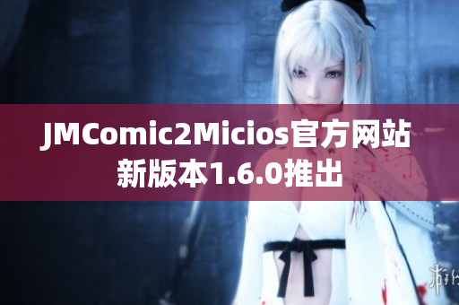 JMComic2Micios官方网站新版本1.6.0推出