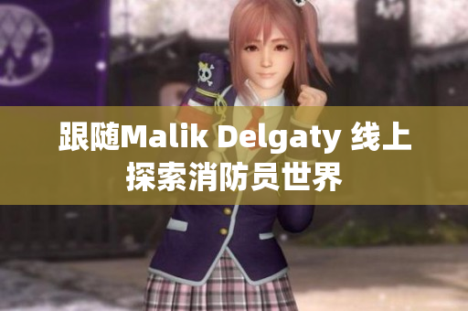 跟随Malik Delgaty 线上探索消防员世界