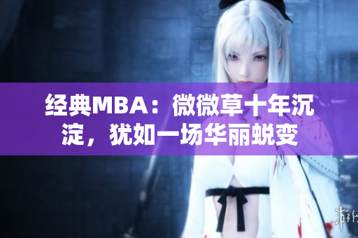 经典MBA：微微草十年沉淀，犹如一场华丽蜕变