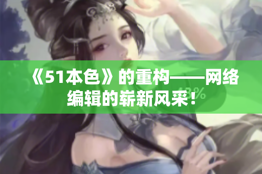 《51本色》的重构——网络编辑的崭新风采！