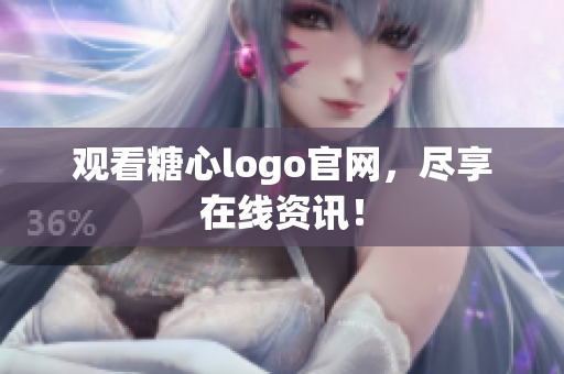 观看糖心logo官网，尽享在线资讯！