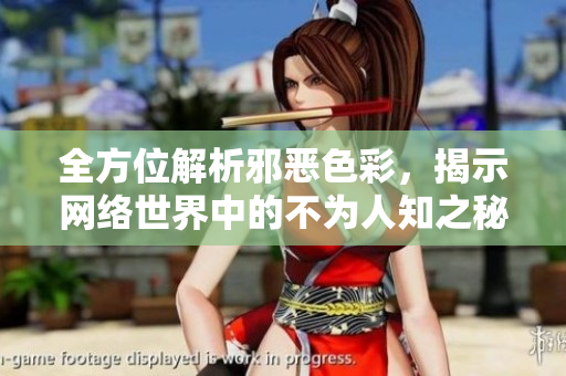 全方位解析邪恶色彩，揭示网络世界中的不为人知之秘。