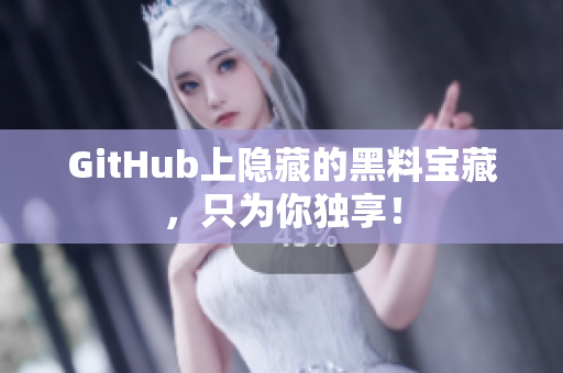 GitHub上隐藏的黑料宝藏，只为你独享！