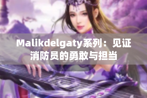 Malikdelgaty系列：见证消防员的勇敢与担当
