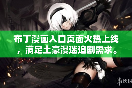 布丁漫画入口页面火热上线，满足土豪漫迷追剧需求。