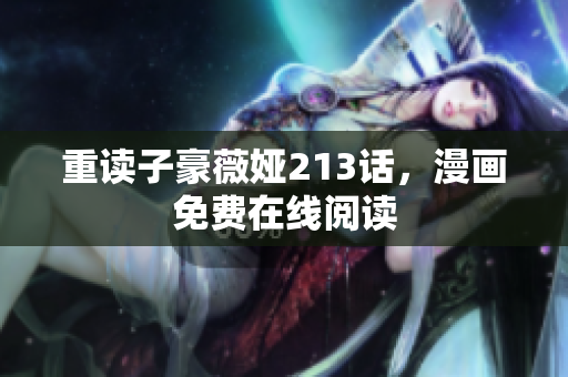 重读子豪薇娅213话，漫画免费在线阅读