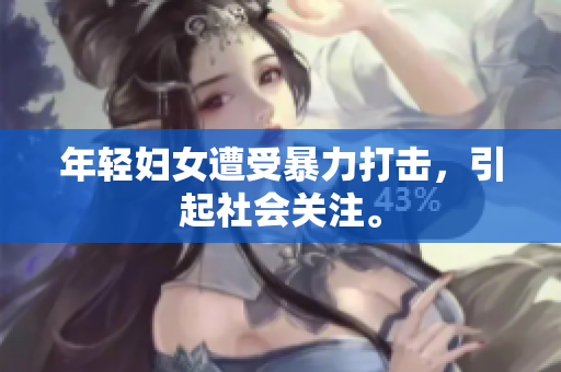年轻妇女遭受暴力打击，引起社会关注。