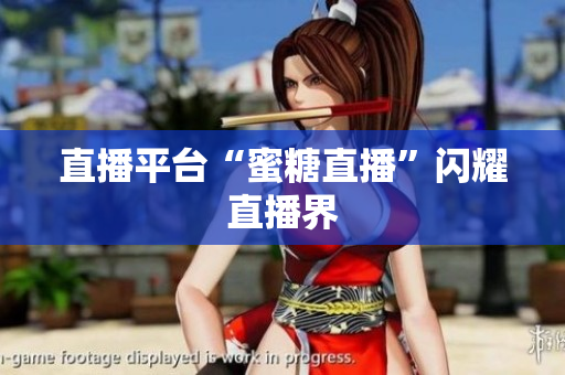 直播平台“蜜糖直播”闪耀直播界