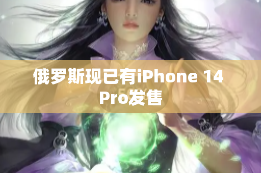 俄罗斯现已有iPhone 14 Pro发售