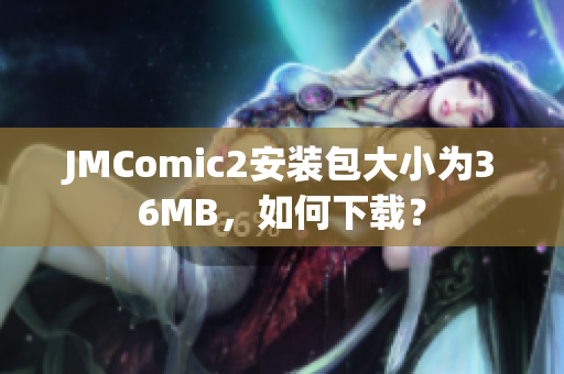 JMComic2安装包大小为36MB，如何下载？