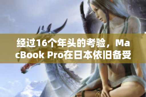 经过16个年头的考验，MacBook Pro在日本依旧备受青睐
