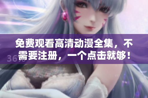 免费观看高清动漫全集，不需要注册，一个点击就够！