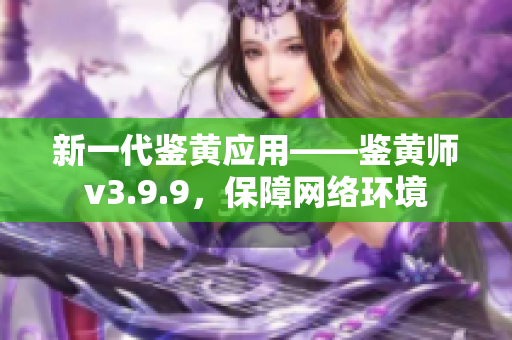 新一代鉴黄应用——鉴黄师v3.9.9，保障网络环境